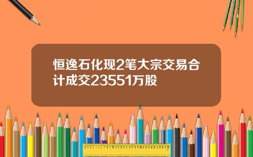 恒逸石化现2笔大宗交易合计成交23551万股