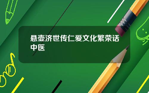 悬壶济世传仁爱文化繁荣话中医