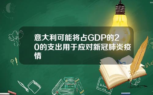 意大利可能将占GDP的20的支出用于应对新冠肺炎疫情