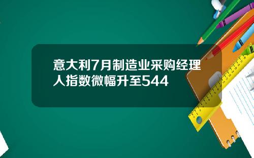 意大利7月制造业采购经理人指数微幅升至544