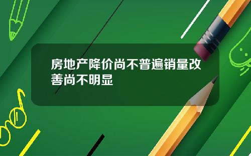 房地产降价尚不普遍销量改善尚不明显