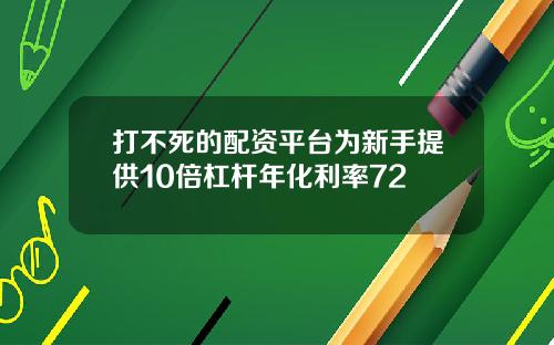 打不死的配资平台为新手提供10倍杠杆年化利率72