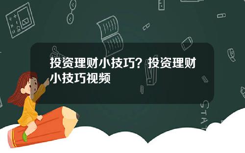 投资理财小技巧？投资理财小技巧视频