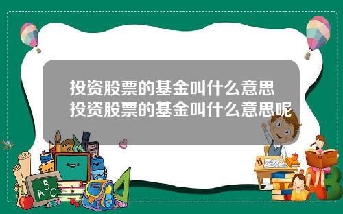 投资股票的基金叫什么意思投资股票的基金叫什么意思呢