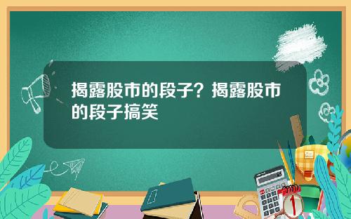 揭露股市的段子？揭露股市的段子搞笑