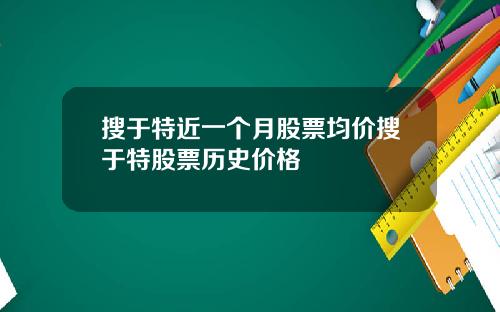 搜于特近一个月股票均价搜于特股票历史价格