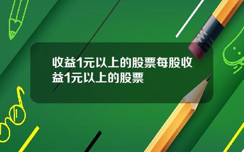 收益1元以上的股票每股收益1元以上的股票