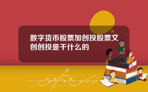 数字货币股票加创投股票文创创投是干什么的