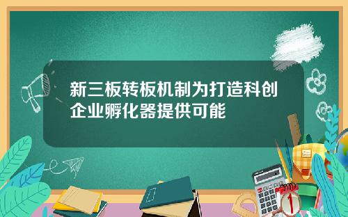 新三板转板机制为打造科创企业孵化器提供可能