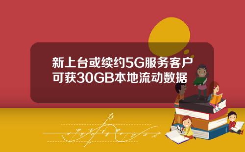 新上台或续约5G服务客户可获30GB本地流动数据