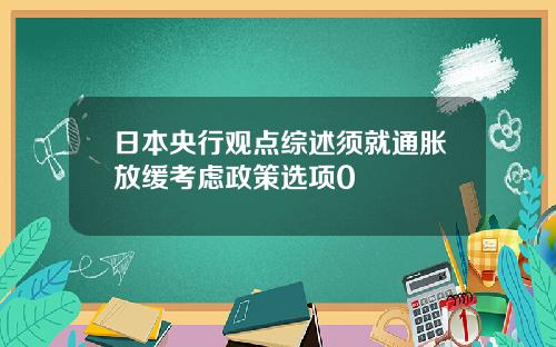 日本央行观点综述须就通胀放缓考虑政策选项0