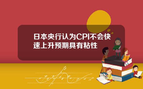 日本央行认为CPI不会快速上升预期具有粘性