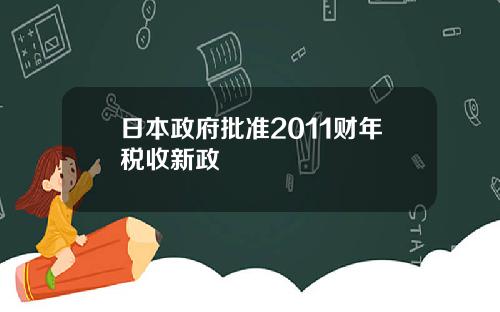 日本政府批准2011财年税收新政