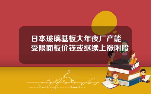 日本玻璃基板大年夜厂产能受限面板价钱或继续上涨附股