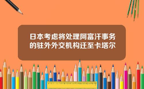 日本考虑将处理阿富汗事务的驻外外交机构迁至卡塔尔