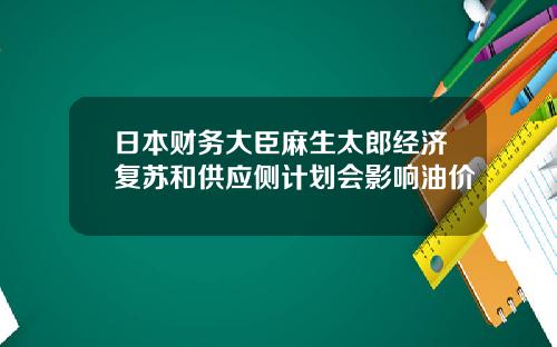 日本财务大臣麻生太郎经济复苏和供应侧计划会影响油价