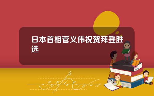 日本首相菅义伟祝贺拜登胜选