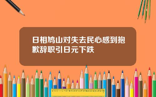 日相鸠山对失去民心感到抱歉辞职引日元下跌