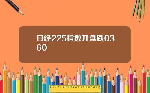 日经225指数开盘跌0360