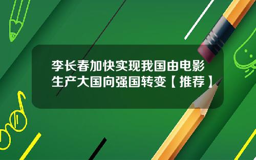 李长春加快实现我国由电影生产大国向强国转变【推荐】