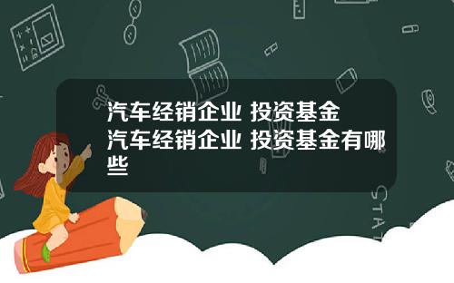 汽车经销企业 投资基金 汽车经销企业 投资基金有哪些