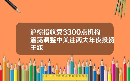 沪综指收复3300点机构震荡调整中关注两大年夜投资主线