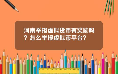 河南举报虚拟货币有奖励吗？怎么举报虚拟币平台？