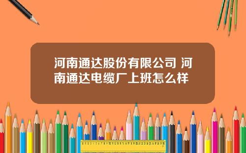 河南通达股份有限公司 河南通达电缆厂上班怎么样