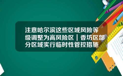 注意哈尔滨这些区域风险等级调整为高风险区｜香坊区部分区域实行临时性管控措施