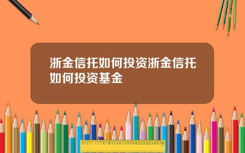 浙金信托如何投资浙金信托如何投资基金