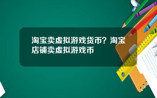 淘宝卖虚拟游戏货币？淘宝店铺卖虚拟游戏币