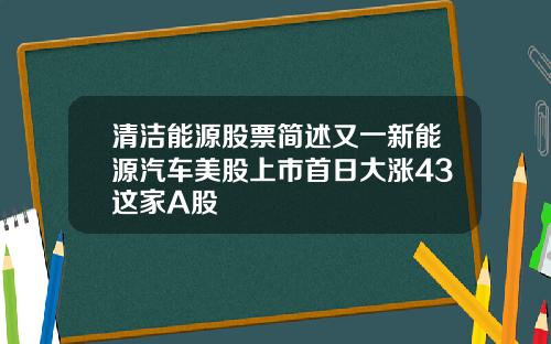 清洁能源股票简述又一新能源汽车美股上市首日大涨43这家A股