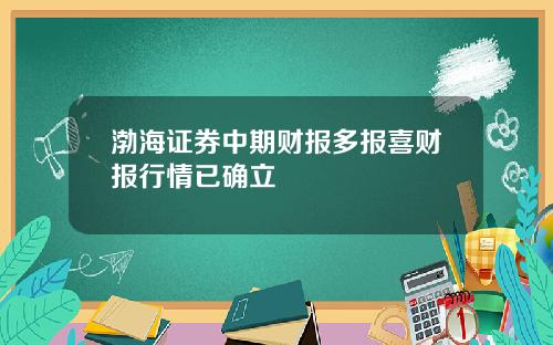 渤海证券中期财报多报喜财报行情已确立