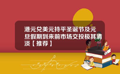 港元兑美元持平圣诞节及元旦假期到来前市场交投极其清淡【推荐】