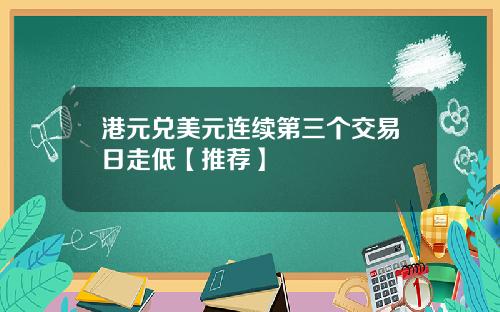 港元兑美元连续第三个交易日走低【推荐】