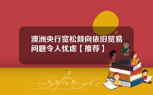 澳洲央行宽松倾向依旧贸易问题令人忧虑【推荐】