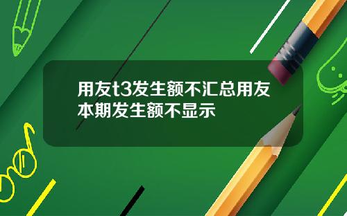 用友t3发生额不汇总用友本期发生额不显示