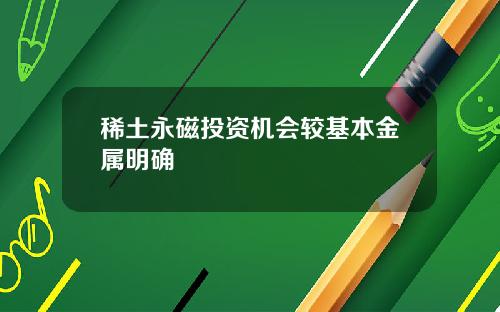 稀土永磁投资机会较基本金属明确