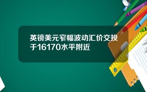 英镑美元窄幅波动汇价交投于16170水平附近