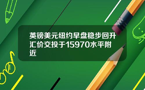 英镑美元纽约早盘稳步回升汇价交投于15970水平附近