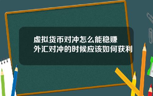 虚拟货币对冲怎么能稳赚 外汇对冲的时候应该如何获利