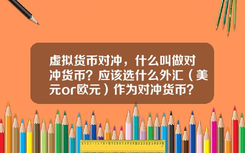 虚拟货币对冲，什么叫做对冲货币？应该选什么外汇（美元or欧元）作为对冲货币？