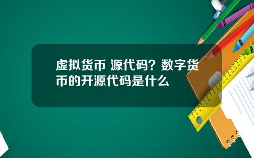 虚拟货币 源代码？数字货币的开源代码是什么