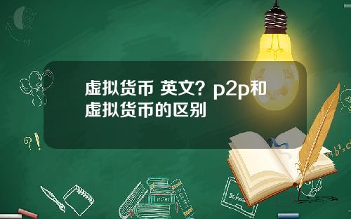 虚拟货币 英文？p2p和虚拟货币的区别