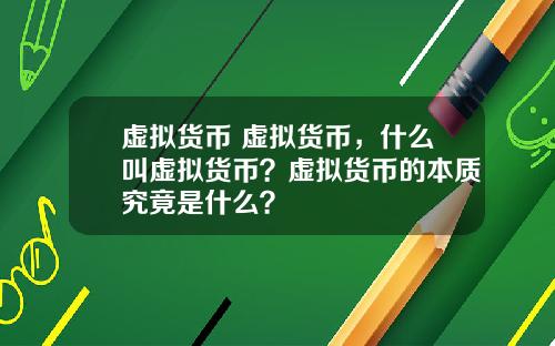 虚拟货币 虚拟货币，什么叫虚拟货币？虚拟货币的本质究竟是什么？