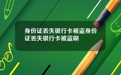 身份证丢失银行卡被盗身份证丢失银行卡被盗刷