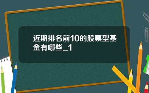 近期排名前10的股票型基金有哪些_1