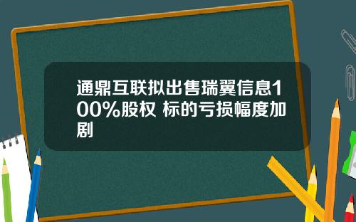 通鼎互联拟出售瑞翼信息100%股权 标的亏损幅度加剧