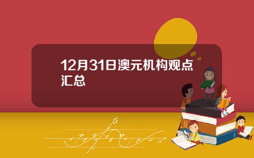 12月31日澳元机构观点汇总