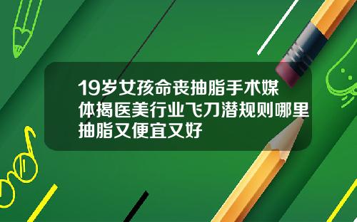 19岁女孩命丧抽脂手术媒体揭医美行业飞刀潜规则哪里抽脂又便宜又好